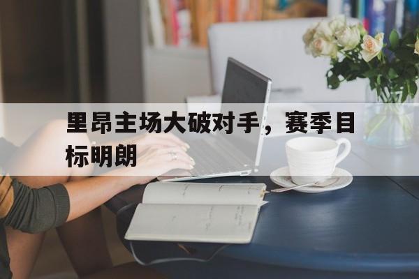 里昂主场大破对手，赛季目标明朗