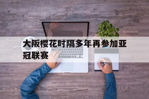 大阪樱花时隔多年再参加亚冠联赛