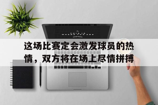 这场比赛定会激发球员的热情，双方将在场上尽情拼搏