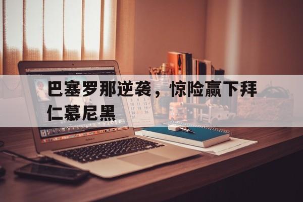 巴塞罗那逆袭，惊险赢下拜仁慕尼黑
