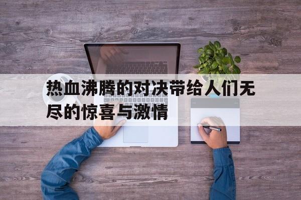 热血沸腾的对决带给人们无尽的惊喜与激情